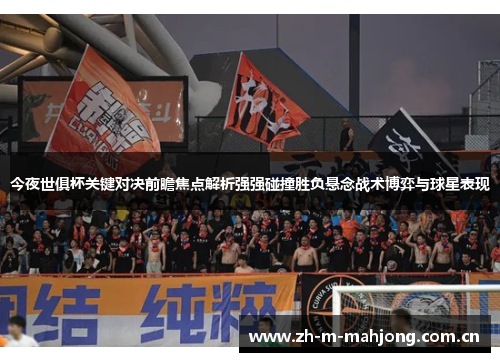 今夜世俱杯关键对决前瞻焦点解析强强碰撞胜负悬念战术博弈与球星表现 今夜世俱杯关键对决前瞻焦点解析强强碰撞胜负悬念战术博弈与球星表现
